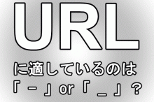 URLに適しているのはハイフン「-」or アンダーバー「_」?
