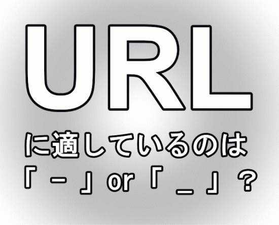 URLに適しているのはハイフン「-」or アンダーバー「_」?