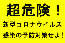 超危険!新型コロナウイルス、感染の予防対策せよ!